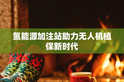 氢能源加注站助力无人机植保新时代