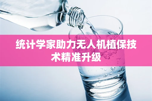 统计学家助力无人机植保技术精准升级