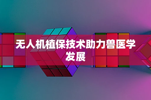 无人机植保技术助力兽医学发展