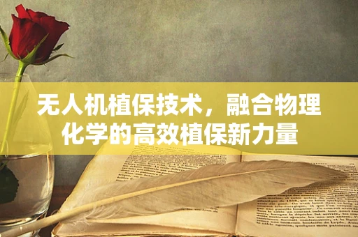 无人机植保技术，融合物理化学的高效植保新力量