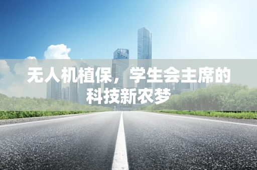 无人机植保，学生会主席的科技新农梦