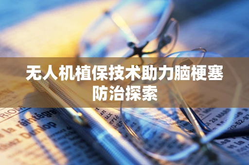 无人机植保技术助力脑梗塞防治探索