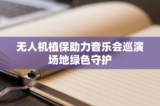 无人机植保助力音乐会巡演场地绿色守护