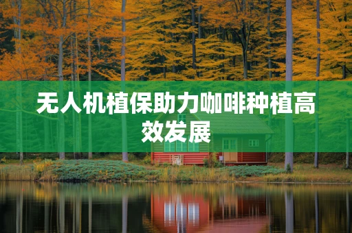 无人机植保助力咖啡种植高效发展