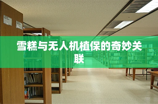 雪糕与无人机植保的奇妙关联