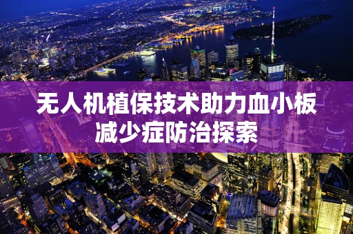 无人机植保技术助力血小板减少症防治探索