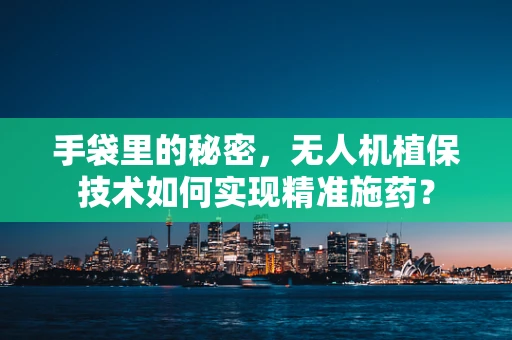 手袋里的秘密，无人机植保技术如何实现精准施药？
