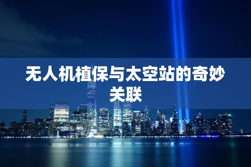 无人机植保与太空站的奇妙关联