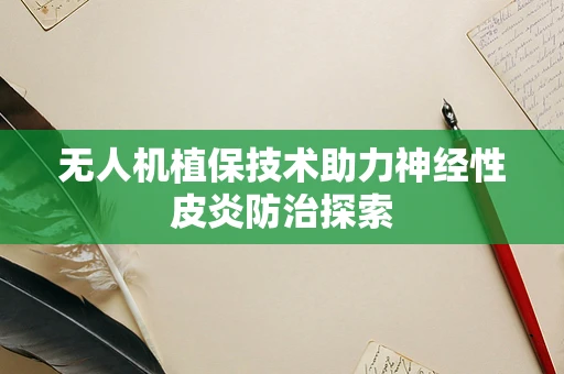 无人机植保技术助力神经性皮炎防治探索
