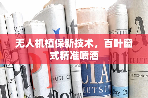 无人机植保新技术，百叶窗式精准喷洒