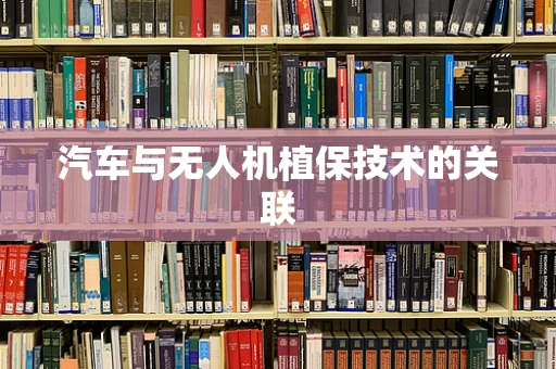汽车与无人机植保技术的关联