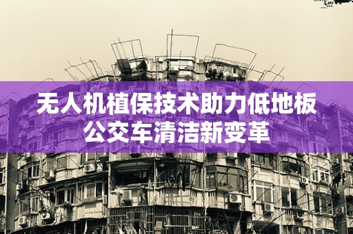 无人机植保技术助力低地板公交车清洁新变革