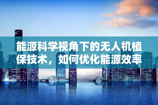 能源科学视角下的无人机植保技术，如何优化能源效率以延长作业时间？