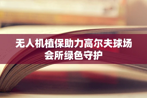 无人机植保助力高尔夫球场会所绿色守护