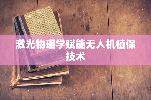 激光物理学赋能无人机植保技术