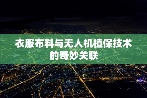 衣服布料与无人机植保技术的奇妙关联