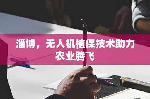 淄博，无人机植保技术助力农业腾飞