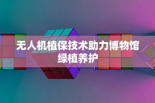 无人机植保技术助力博物馆绿植养护