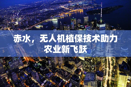 赤水，无人机植保技术助力农业新飞跃