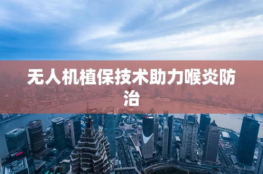 无人机植保技术助力喉炎防治