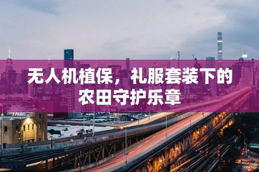 无人机植保，礼服套装下的农田守护乐章