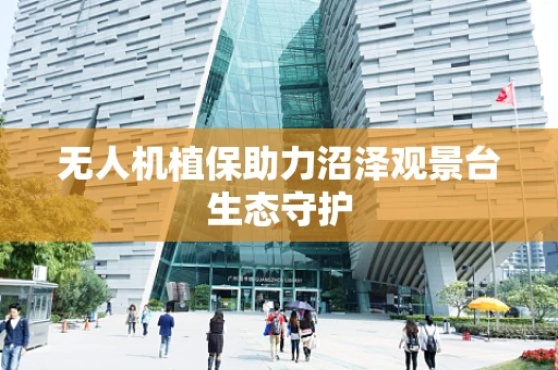 无人机植保助力沼泽观景台生态守护