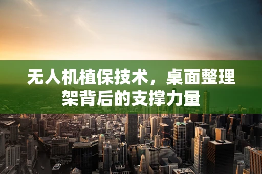 无人机植保技术，桌面整理架背后的支撑力量