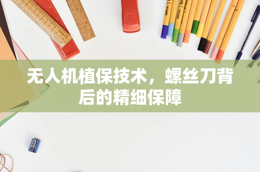 无人机植保技术，螺丝刀背后的精细保障