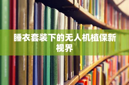 睡衣套装下的无人机植保新视界