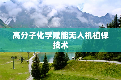 高分子化学赋能无人机植保技术