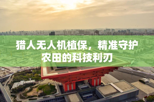 猎人无人机植保，精准守护农田的科技利刃