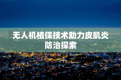 无人机植保技术助力皮肌炎防治探索