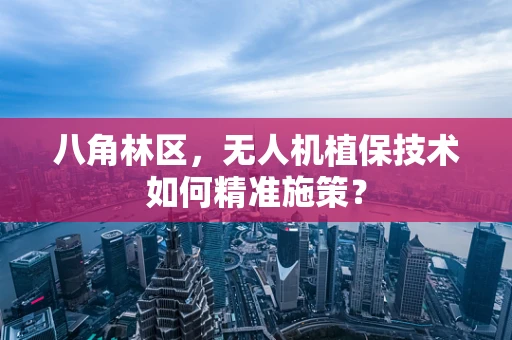 八角林区，无人机植保技术如何精准施策？
