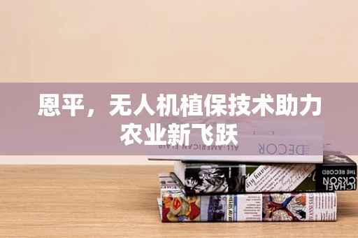 恩平，无人机植保技术助力农业新飞跃