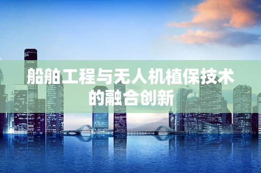 船舶工程与无人机植保技术的融合创新