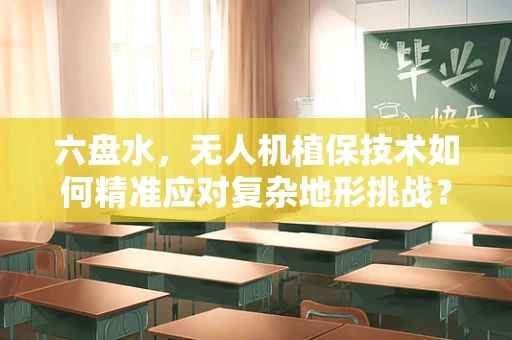 六盘水，无人机植保技术如何精准应对复杂地形挑战？