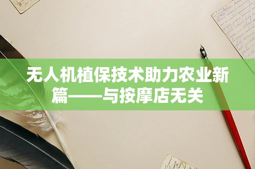 无人机植保技术助力农业新篇——与按摩店无关