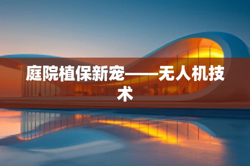 庭院植保新宠——无人机技术