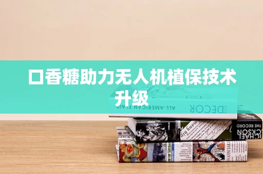口香糖助力无人机植保技术升级