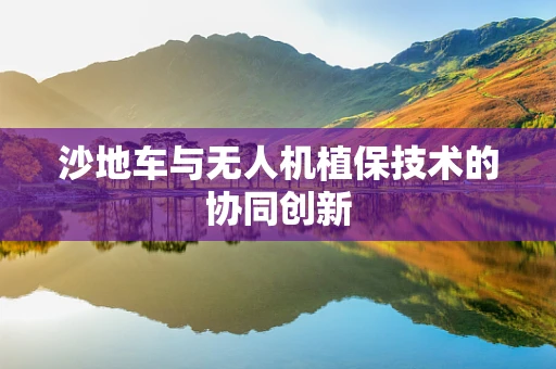 沙地车与无人机植保技术的协同创新