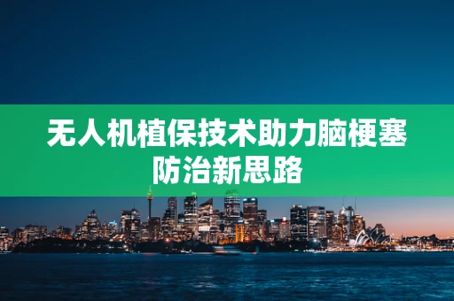 无人机植保技术助力脑梗塞防治新思路