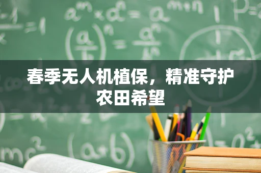 春季无人机植保，精准守护农田希望