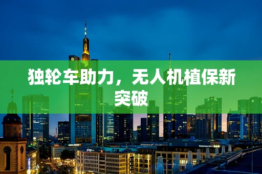 独轮车助力，无人机植保新突破