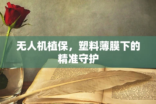 无人机植保，塑料薄膜下的精准守护