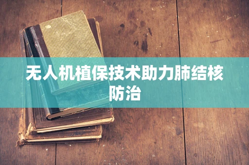 无人机植保技术助力肺结核防治