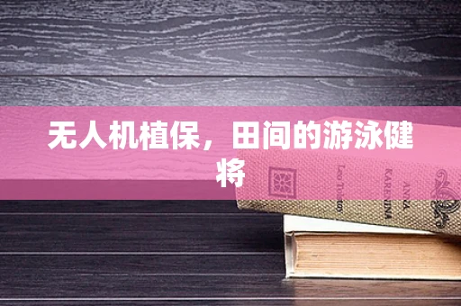 无人机植保，田间的游泳健将