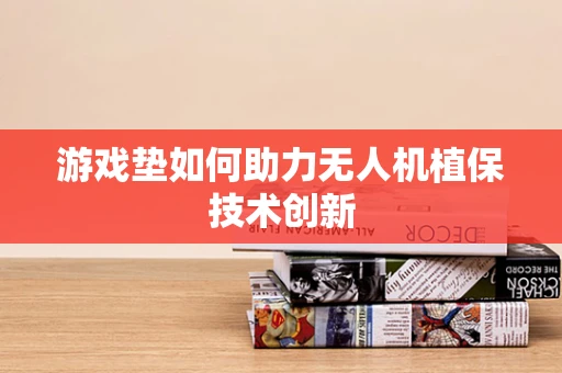 游戏垫如何助力无人机植保技术创新