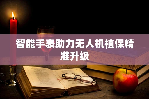 智能手表助力无人机植保精准升级