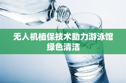 无人机植保技术助力游泳馆绿色清洁