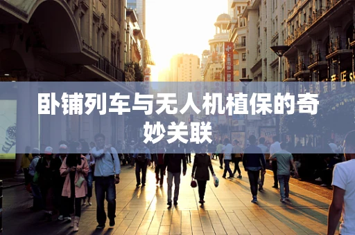 卧铺列车与无人机植保的奇妙关联